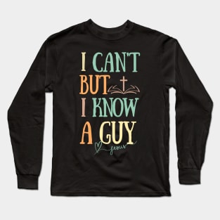 I can't But I know a Guy- Jesus Christ Faith Religious Long Sleeve T-Shirt